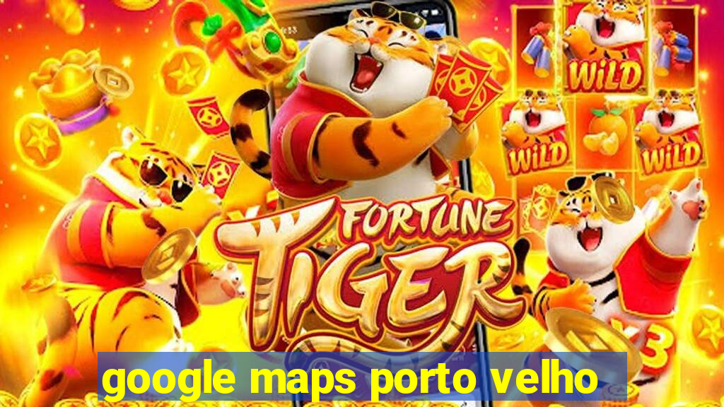 google maps porto velho